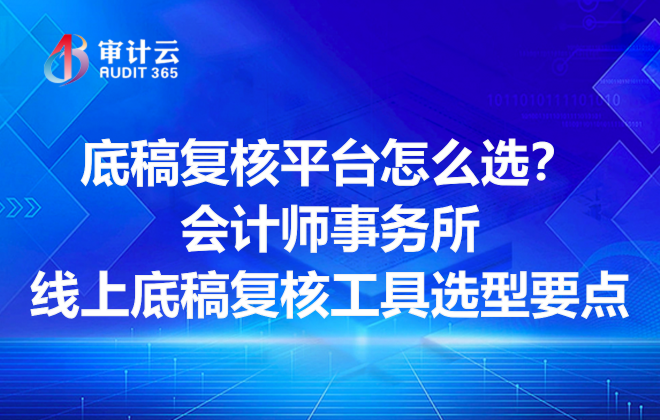 底稿复核平台怎么选？会计师事务所线上底稿复核工具选型要点