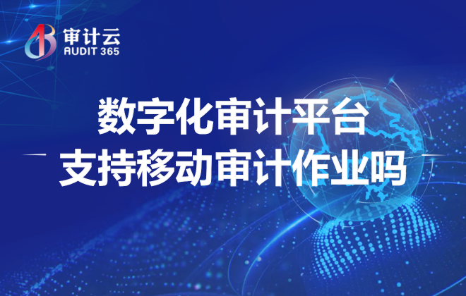 数字化审计平台支持移动审计作业吗