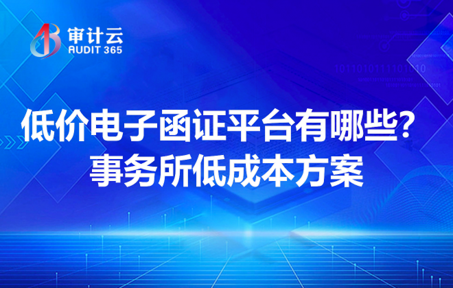 低价电子函证平台有哪些?事务所低成本方案